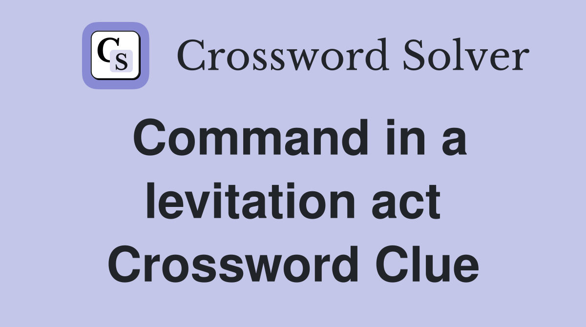 Command in a levitation act Crossword Clue