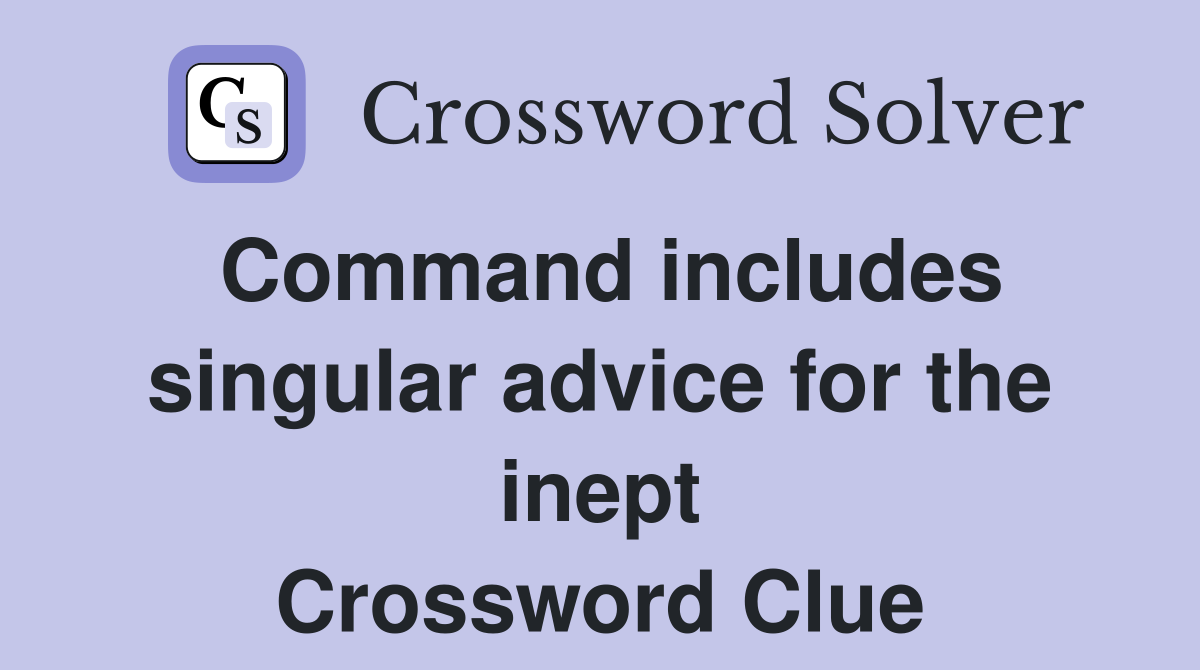 Command includes singular advice for the inept Crossword Clue