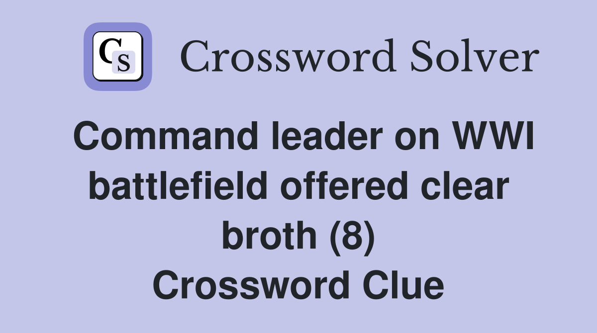 Command leader on WWI battlefield offered clear broth (8) Crossword Clue