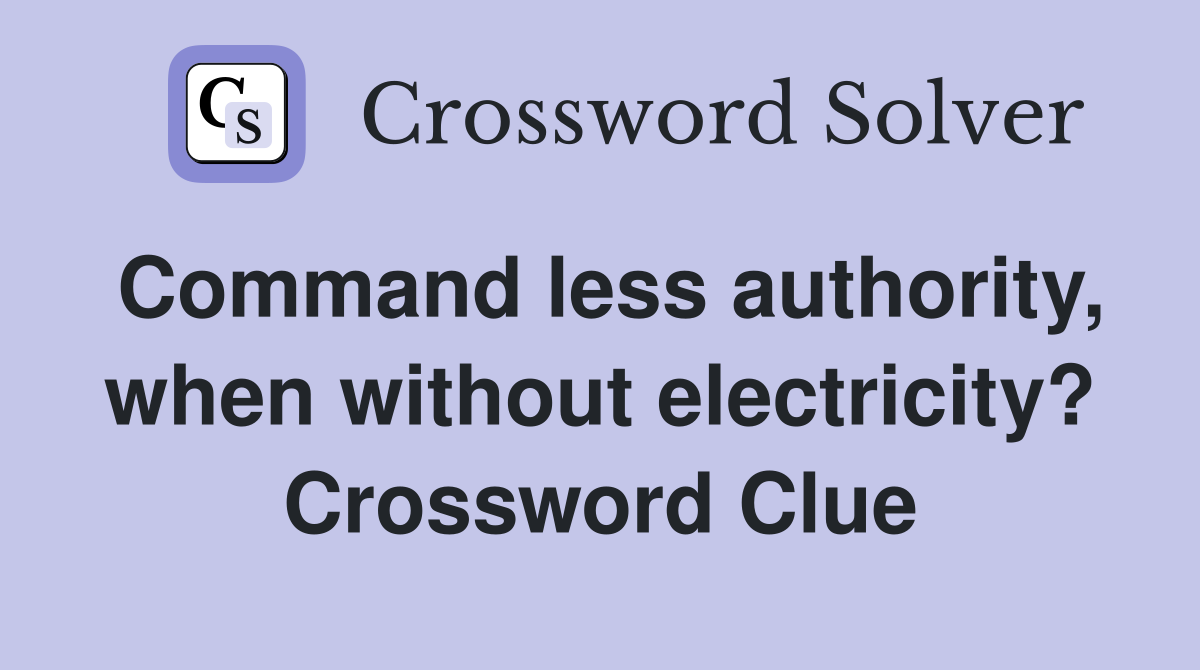 Command less authority, when without electricity? Crossword Clue