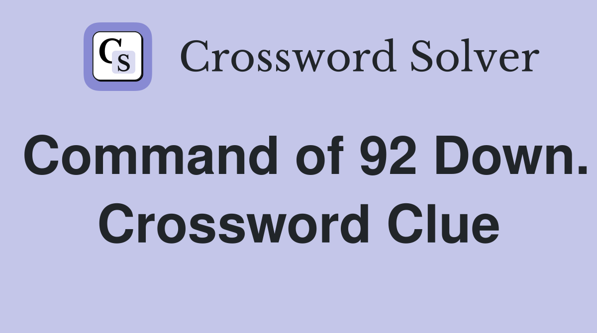 Command of 92 Down. Crossword Clue