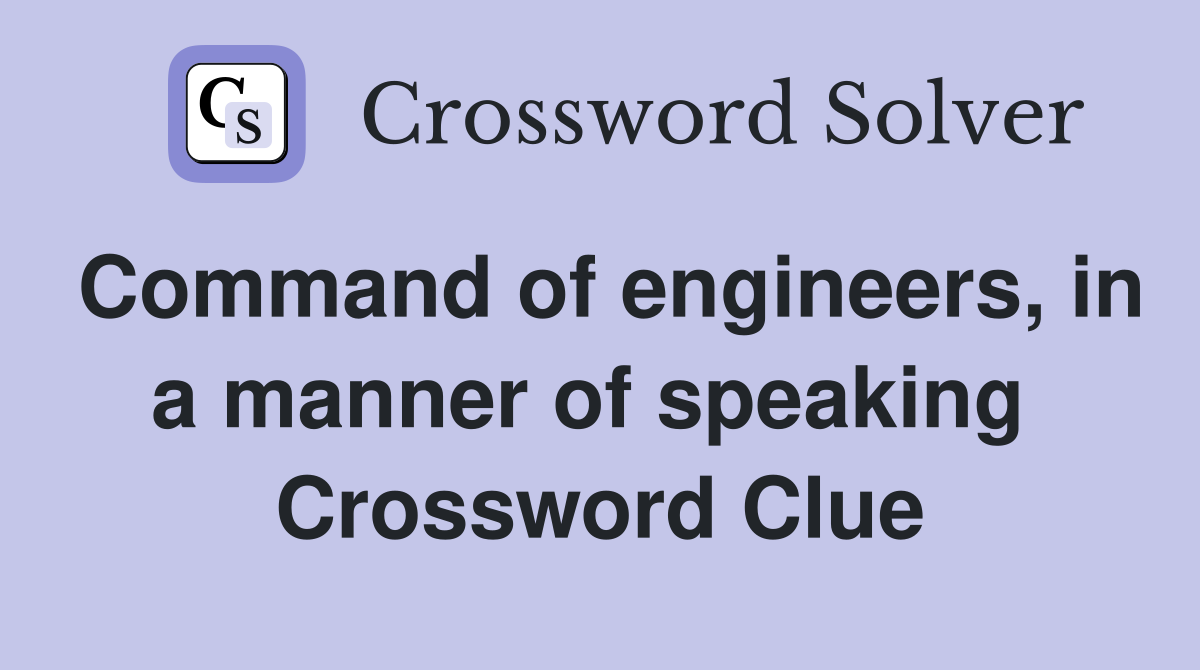 Command of engineers, in a manner of speaking  Crossword Clue