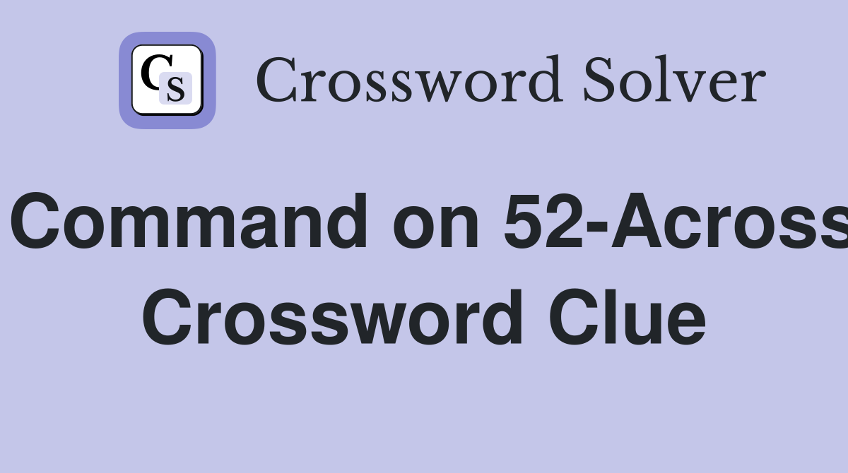 Command on 52-Across Crossword Clue