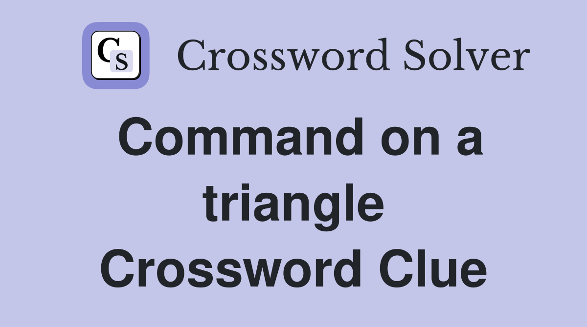 Command on a triangle Crossword Clue