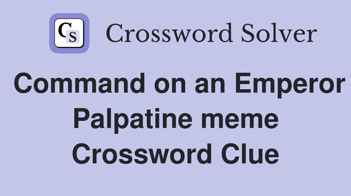 Command on an Emperor Palpatine meme Crossword Clue