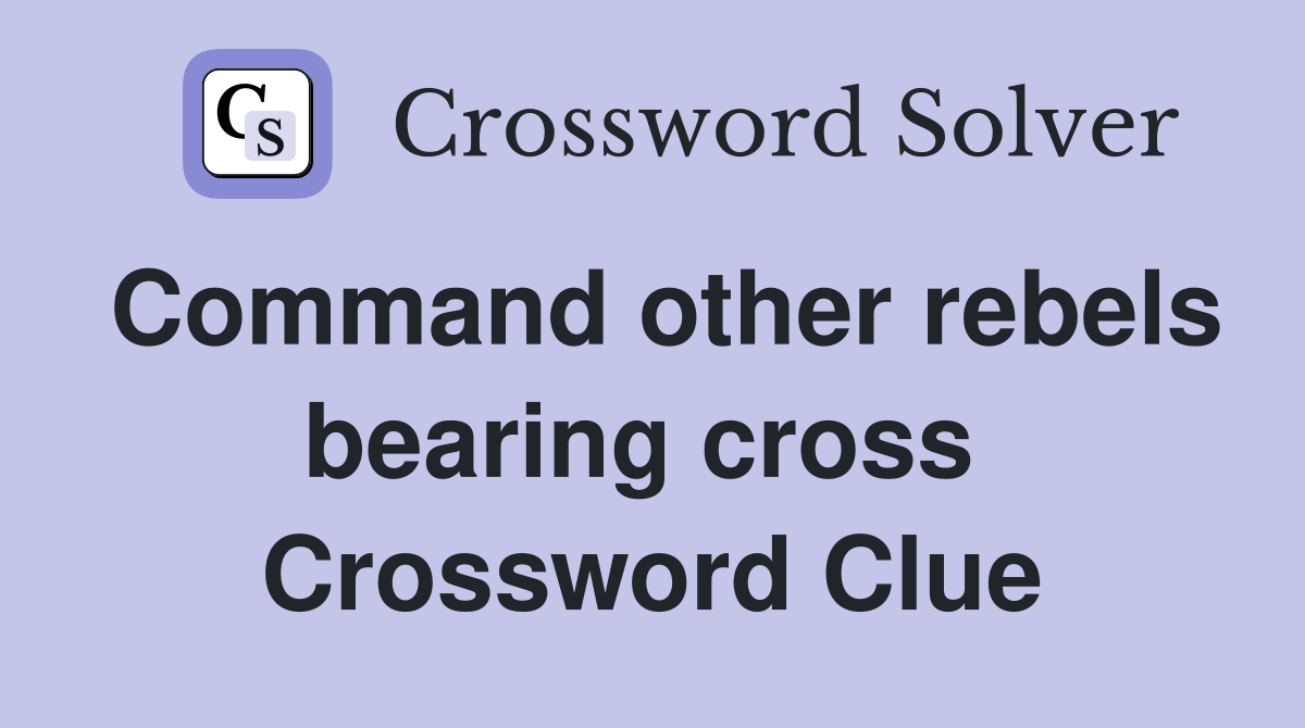 Command other rebels bearing cross  Crossword Clue