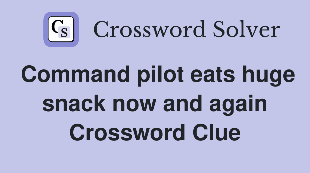 Command pilot eats huge snack now and again Crossword Clue