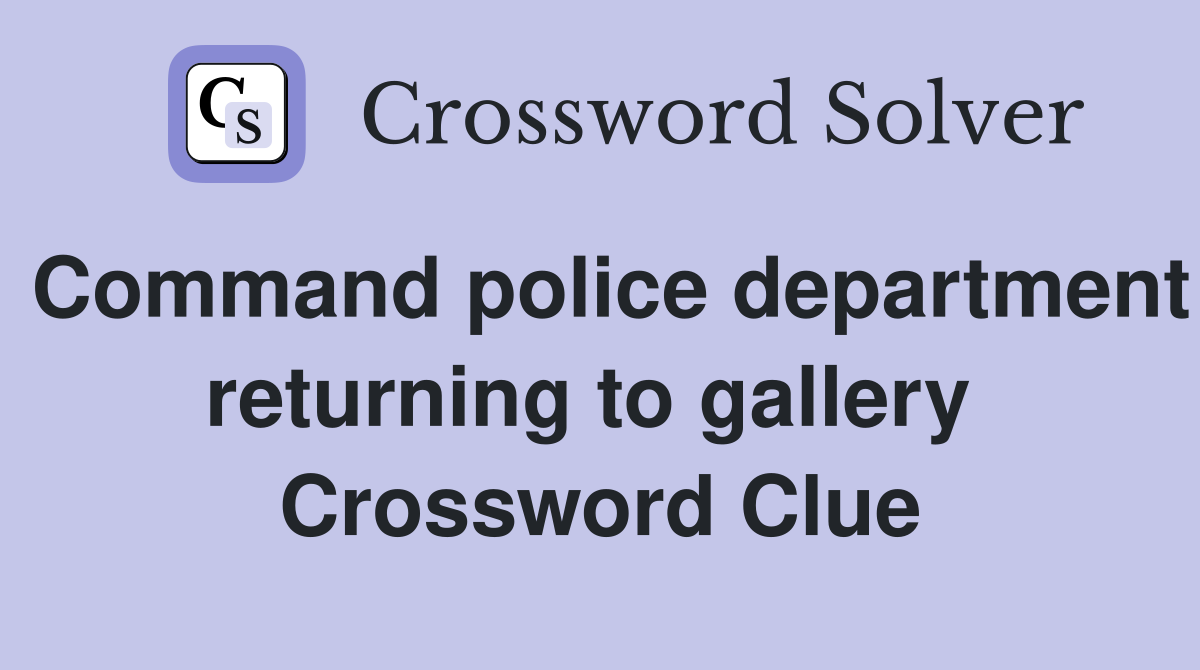 Command police department returning to gallery  Crossword Clue