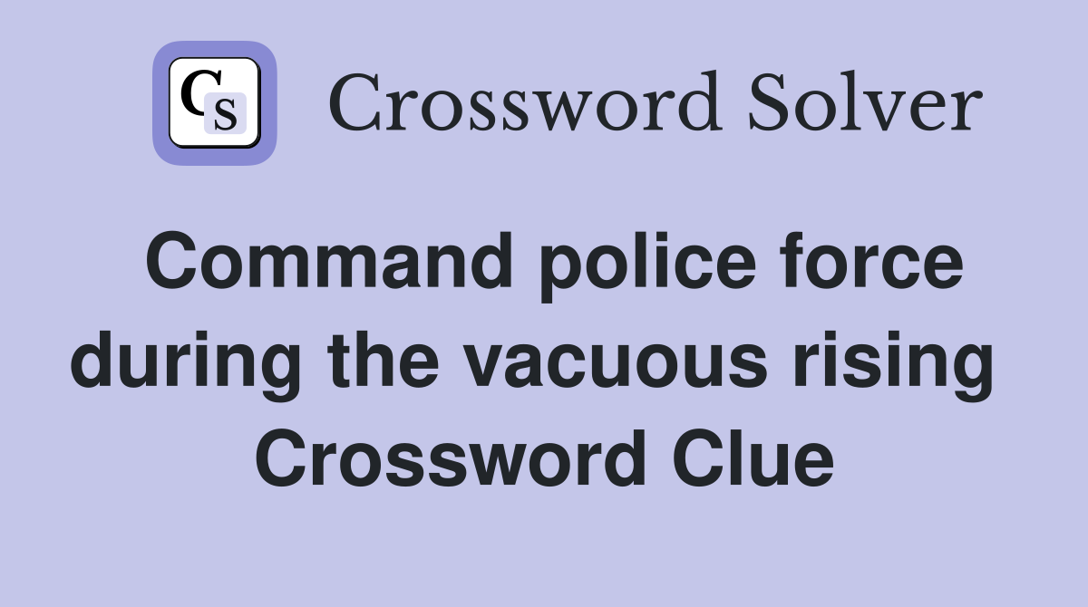 Command police force during the vacuous rising  Crossword Clue