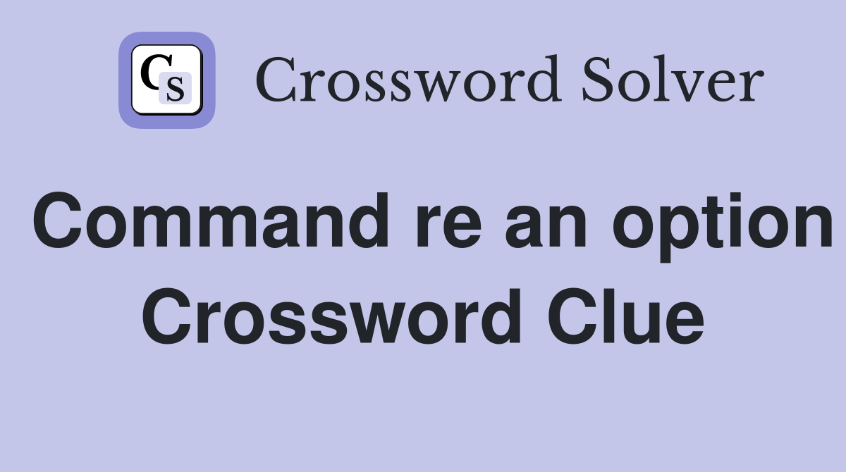 Command re an option Crossword Clue