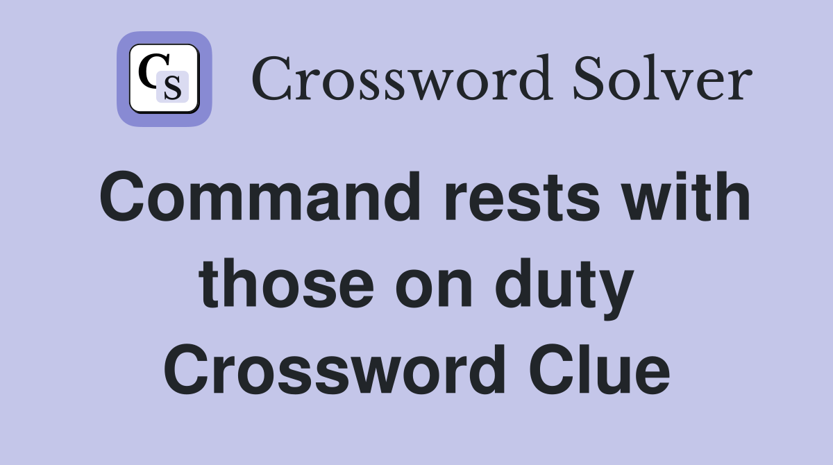 Command rests with those on duty Crossword Clue
