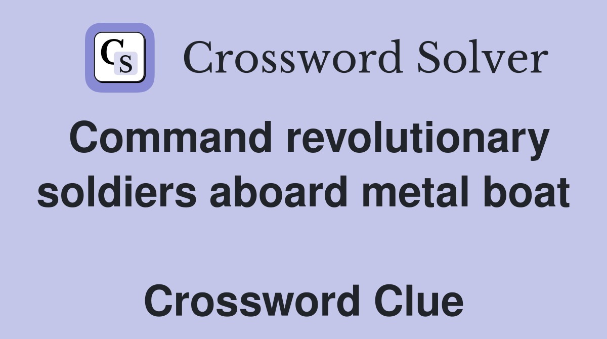 Command revolutionary soldiers aboard metal boat  Crossword Clue