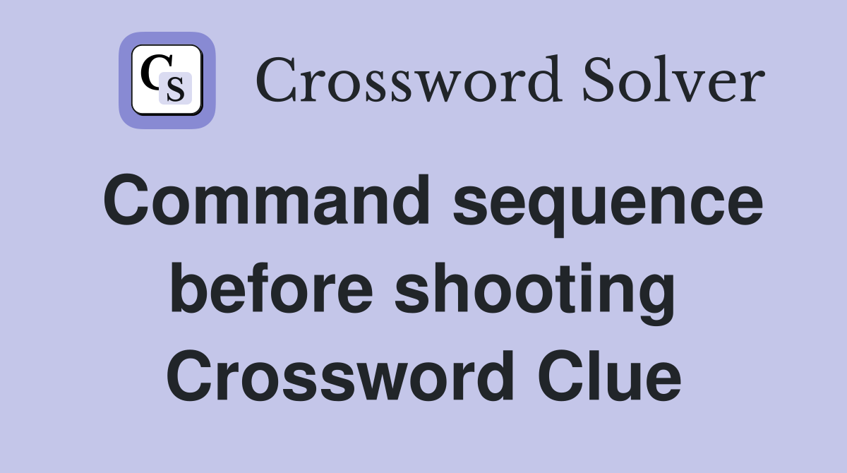 Command sequence before shooting Crossword Clue