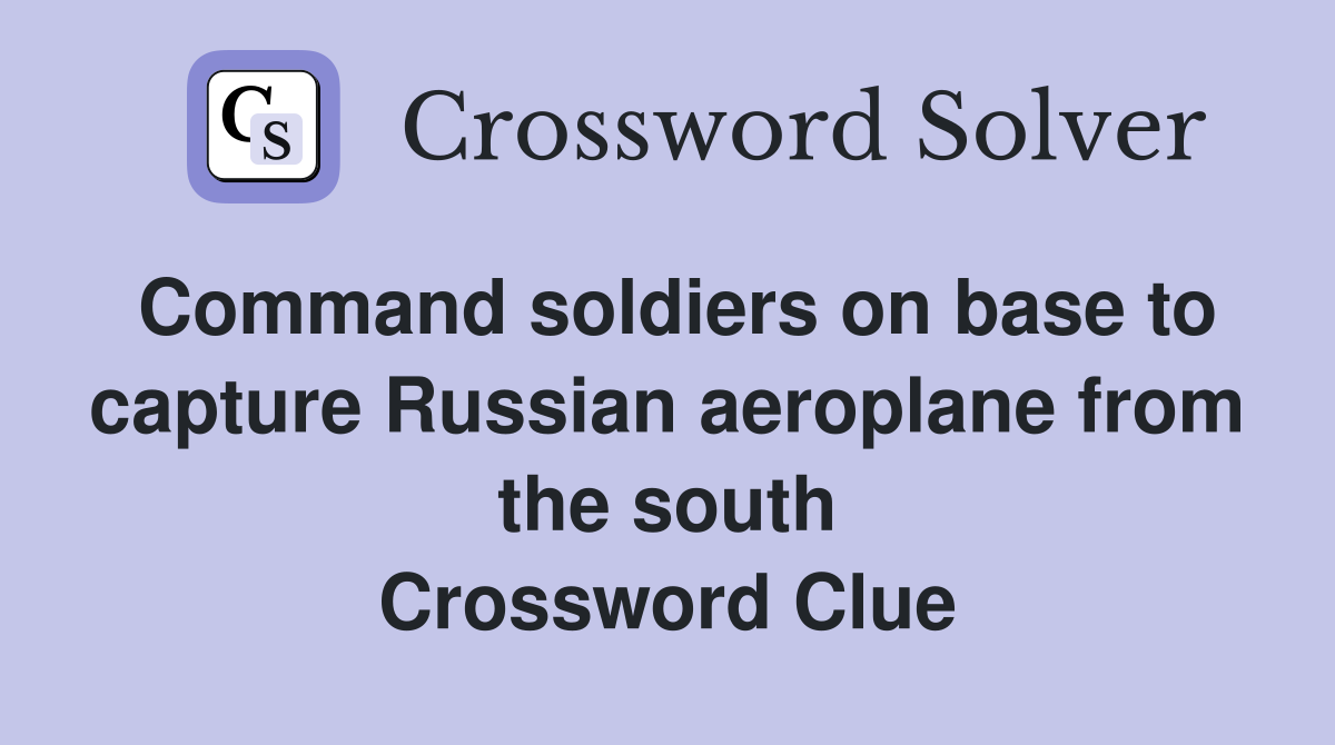 Command soldiers on base to capture Russian aeroplane from the south Crossword Clue
