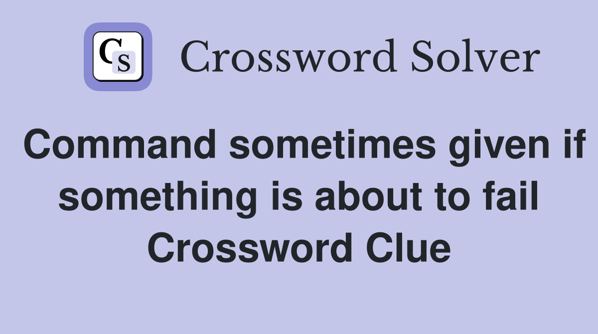 Command sometimes given if something is about to fail Crossword Clue