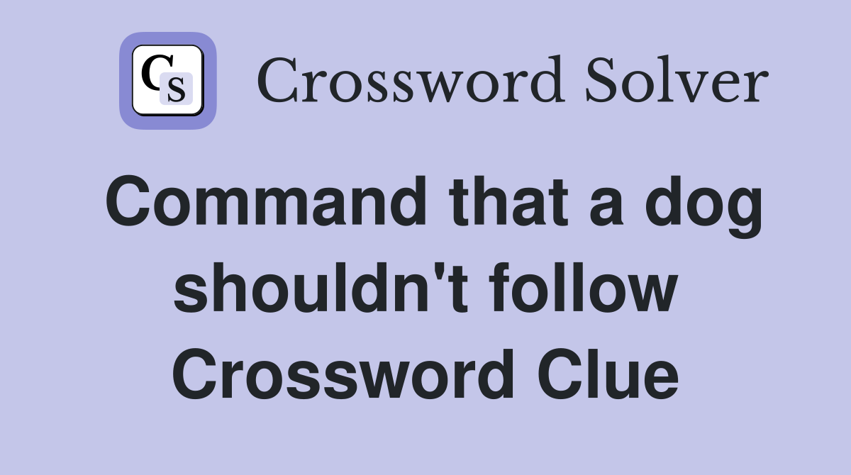 Command that a dog shouldn't follow Crossword Clue