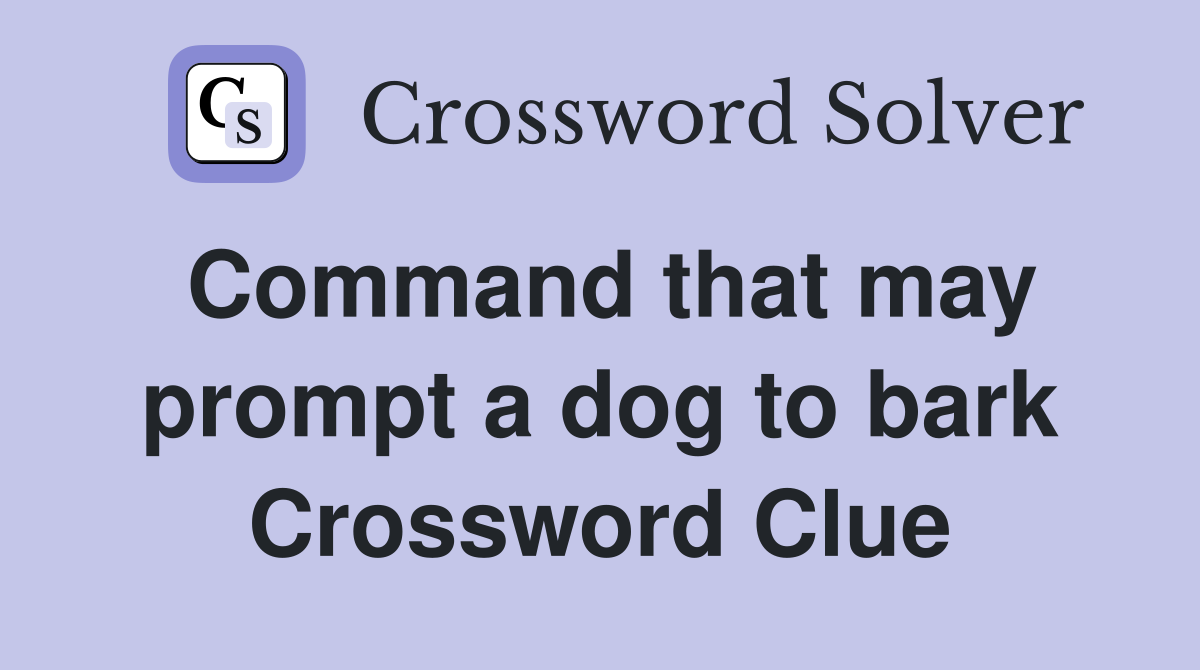 Command that may prompt a dog to bark Crossword Clue