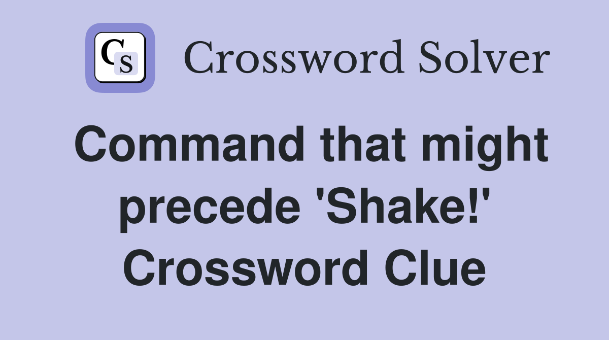 Command that might precede 'Shake!' Crossword Clue