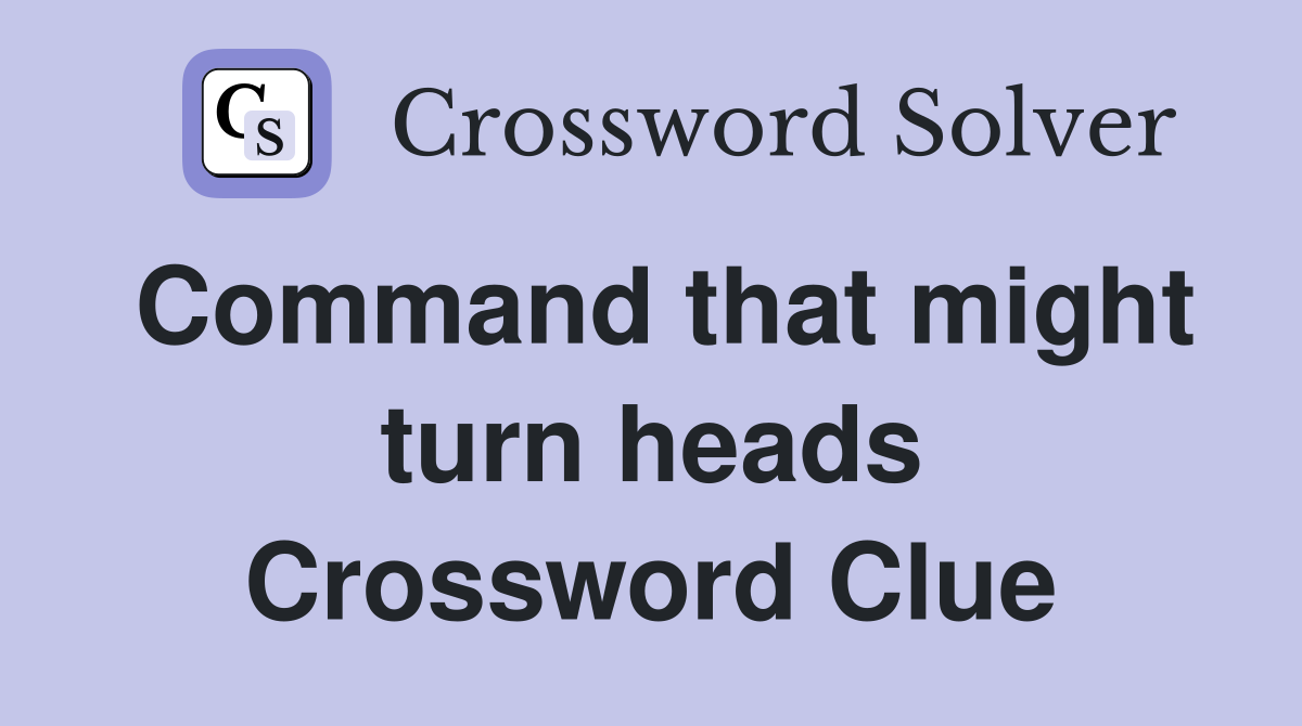 Command that might turn heads Crossword Clue