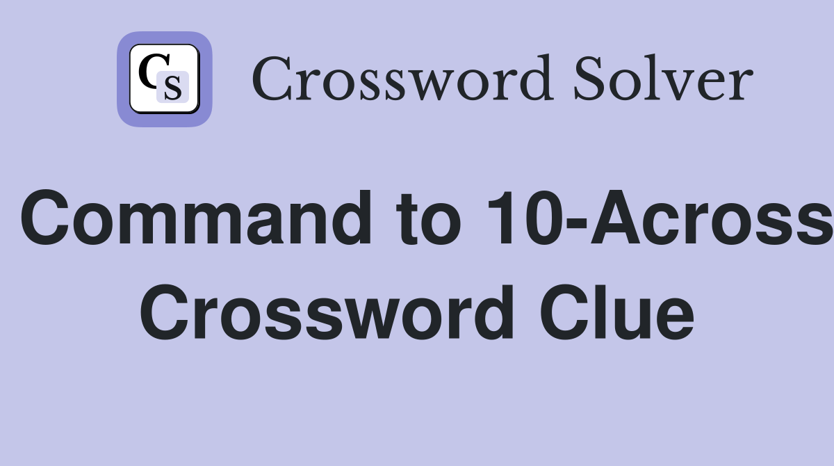 Command to 10-Across Crossword Clue