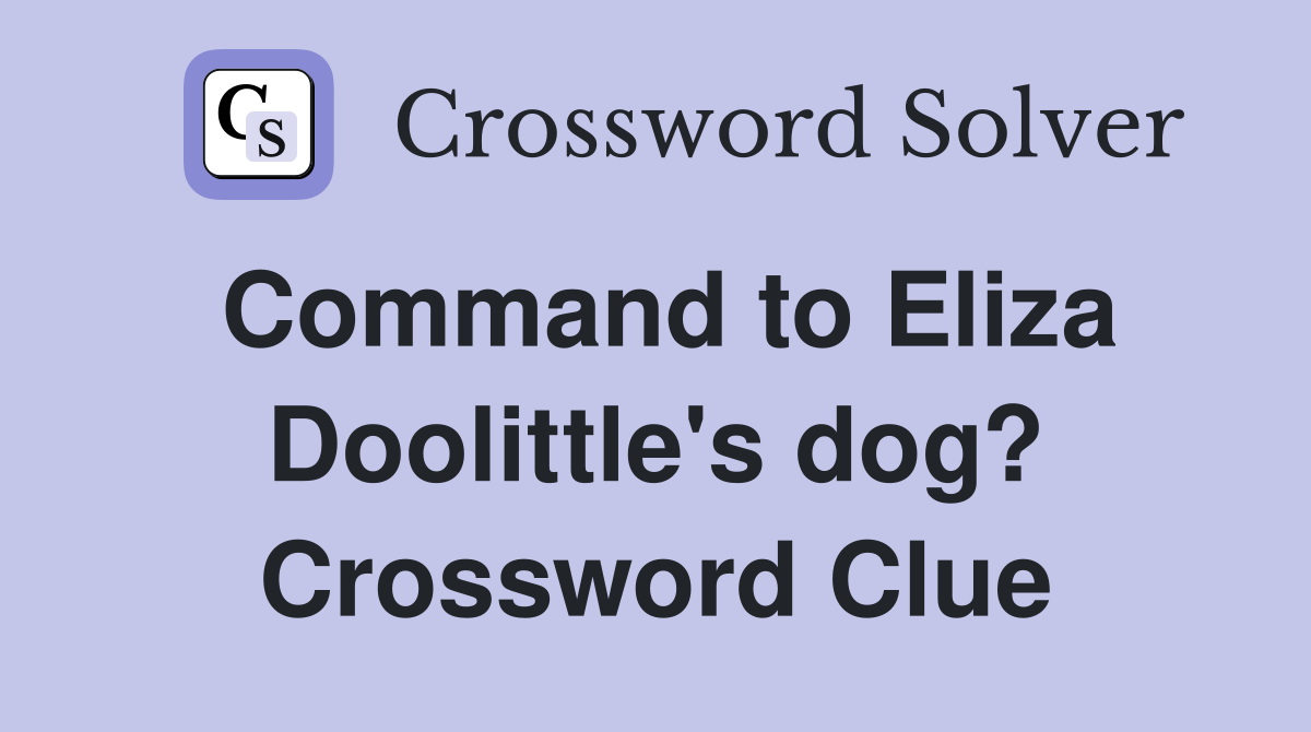 Command to Eliza Doolittle's dog? Crossword Clue