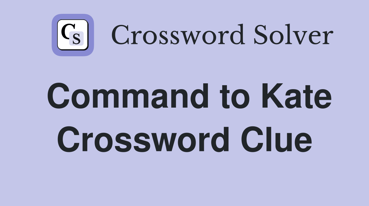Command to Kate Crossword Clue