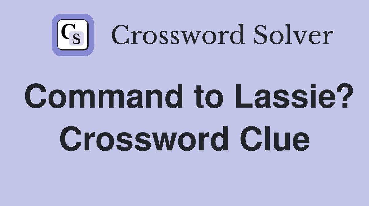 Command to Lassie? Crossword Clue