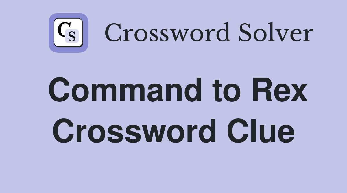 Command to Rex Crossword Clue