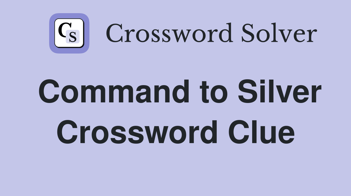 Command to Silver Crossword Clue