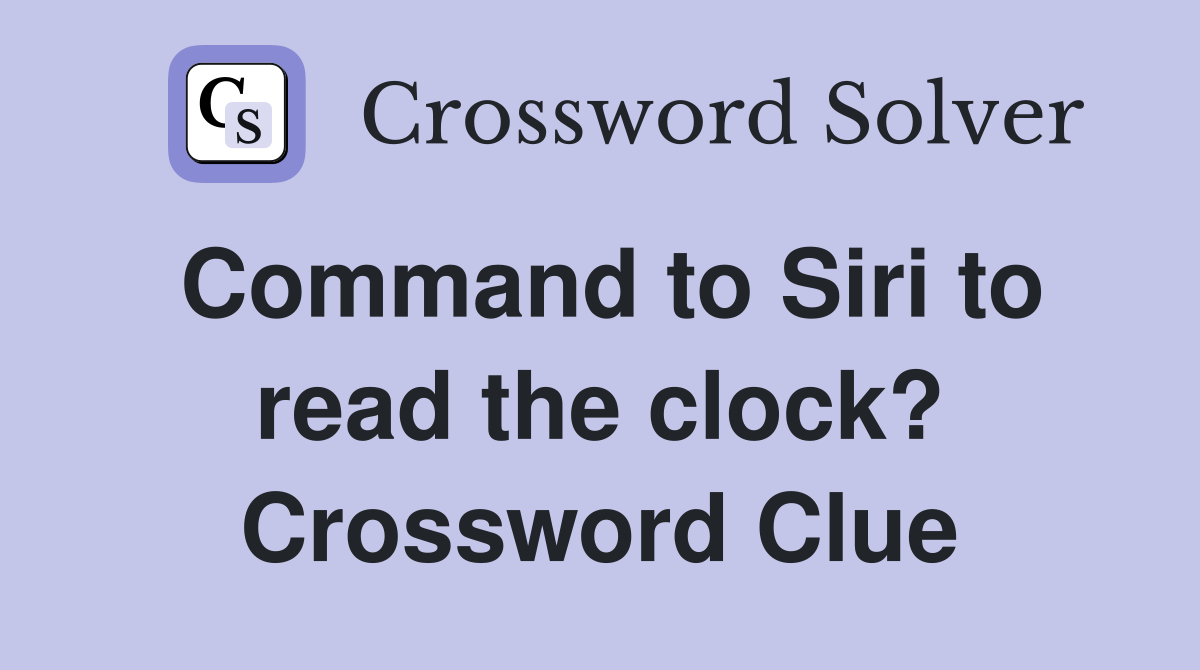 Command to Siri to read the clock? Crossword Clue