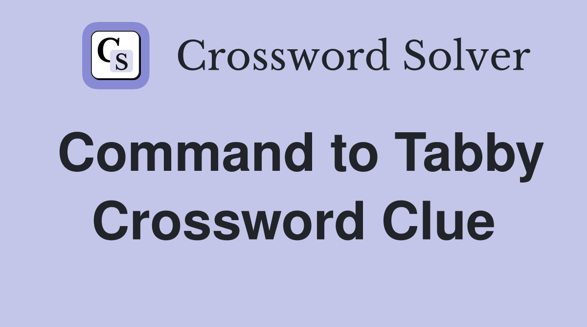 Command to Tabby Crossword Clue