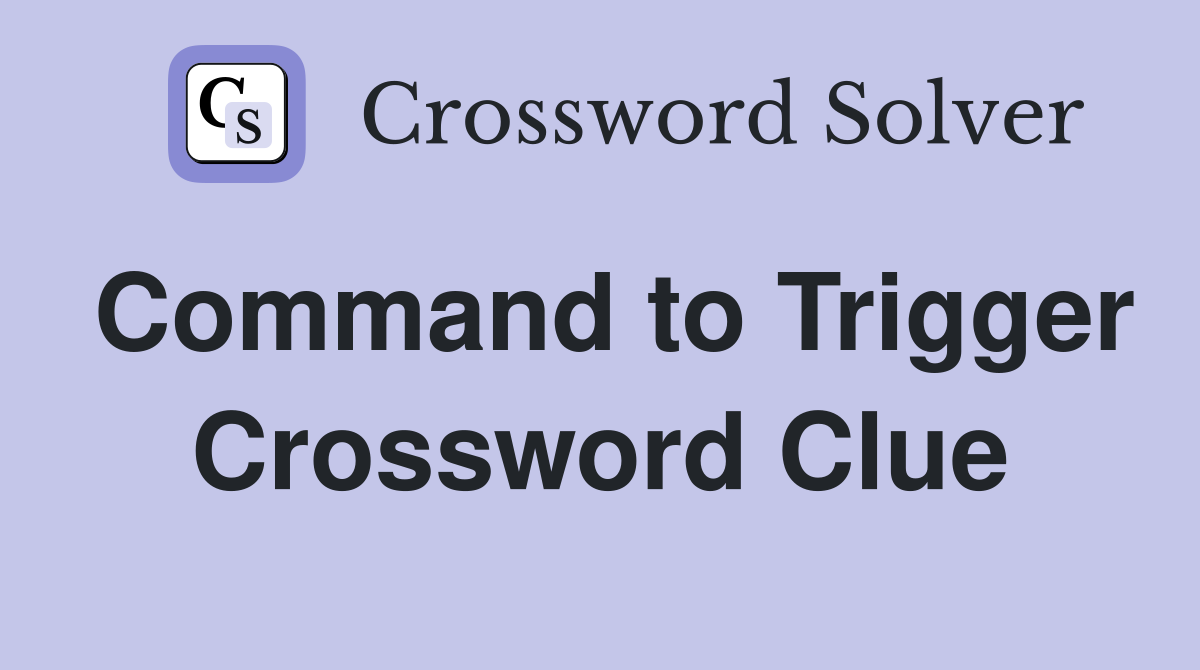 Command to Trigger Crossword Clue