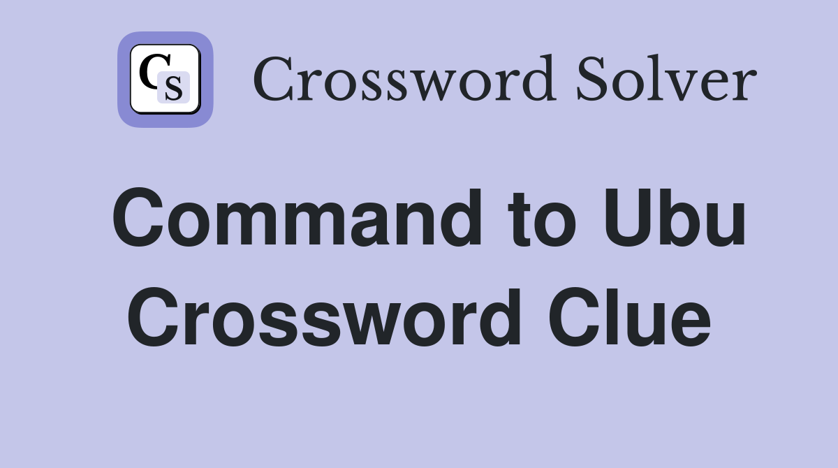 Command to Ubu Crossword Clue