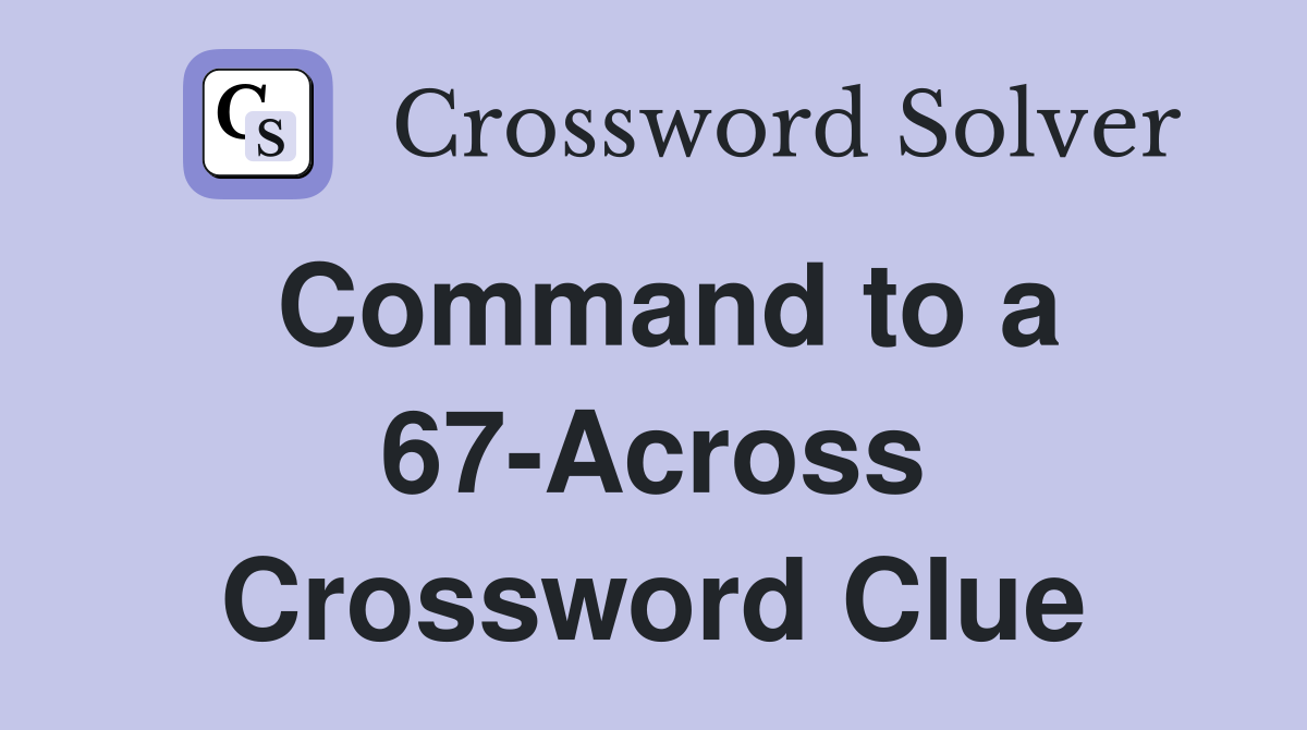 Command to a 67-Across Crossword Clue
