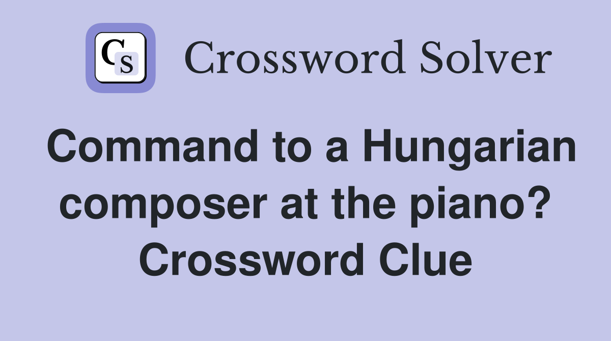 Command to a Hungarian composer at the piano? Crossword Clue
