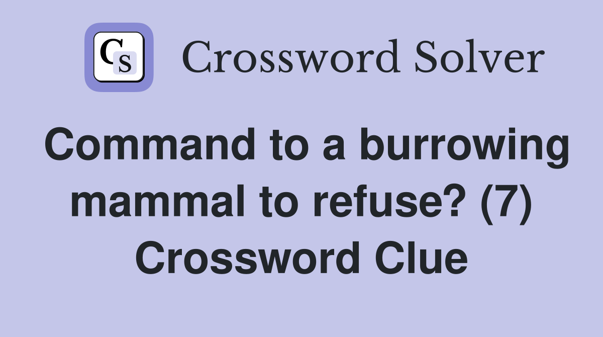 Command to a burrowing mammal to refuse? (7) Crossword Clue
