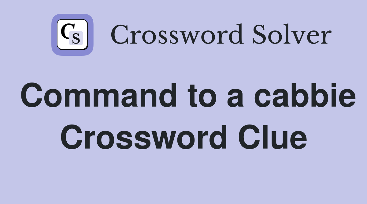 Command to a cabbie Crossword Clue