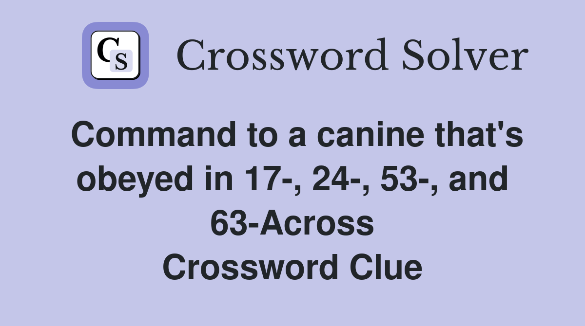 Command to a canine that's obeyed in 17-, 24-, 53-, and 63-Across Crossword Clue