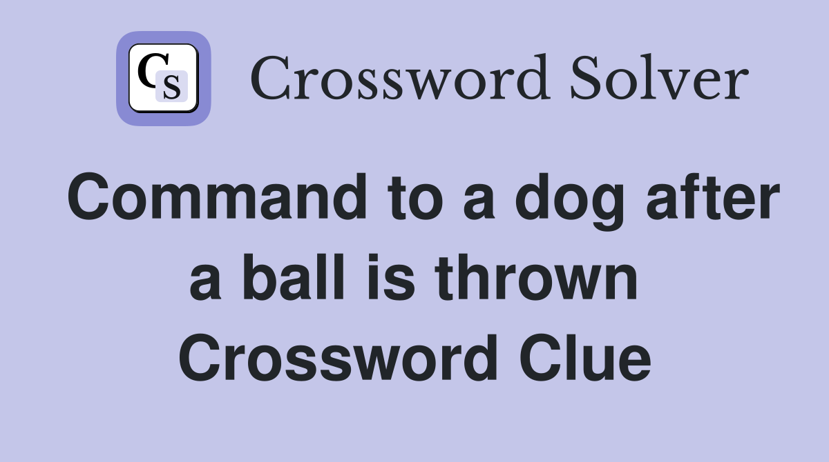 Command to a dog after a ball is thrown Crossword Clue