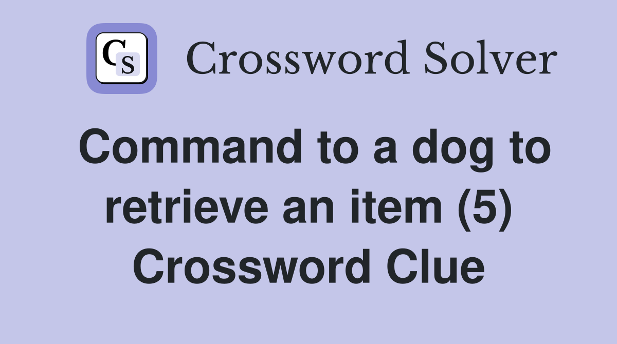 Command to a dog to retrieve an item (5) Crossword Clue