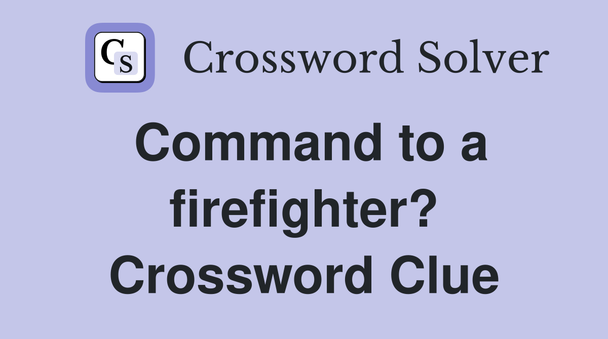 Command to a firefighter? Crossword Clue