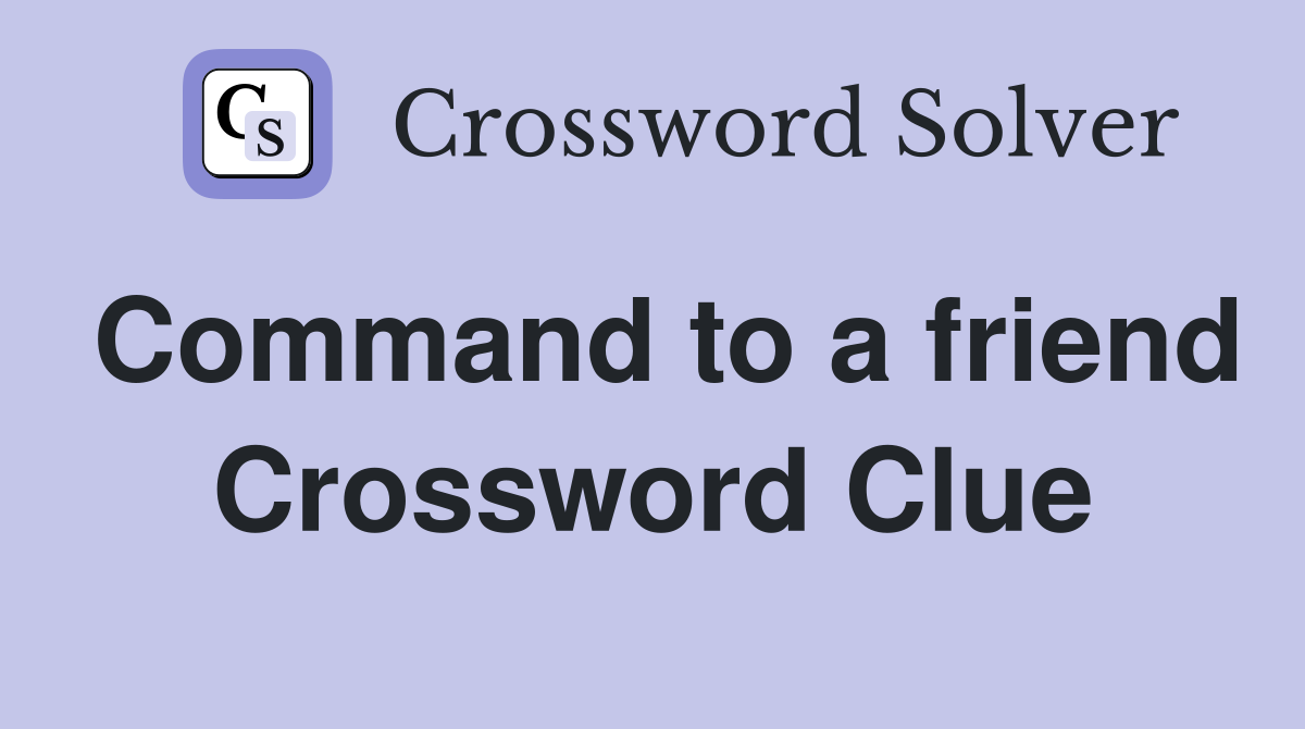 Command to a friend Crossword Clue