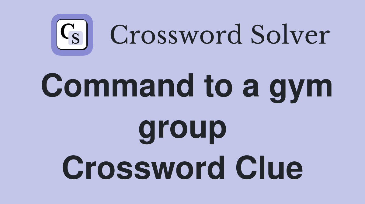 Command to a gym group Crossword Clue