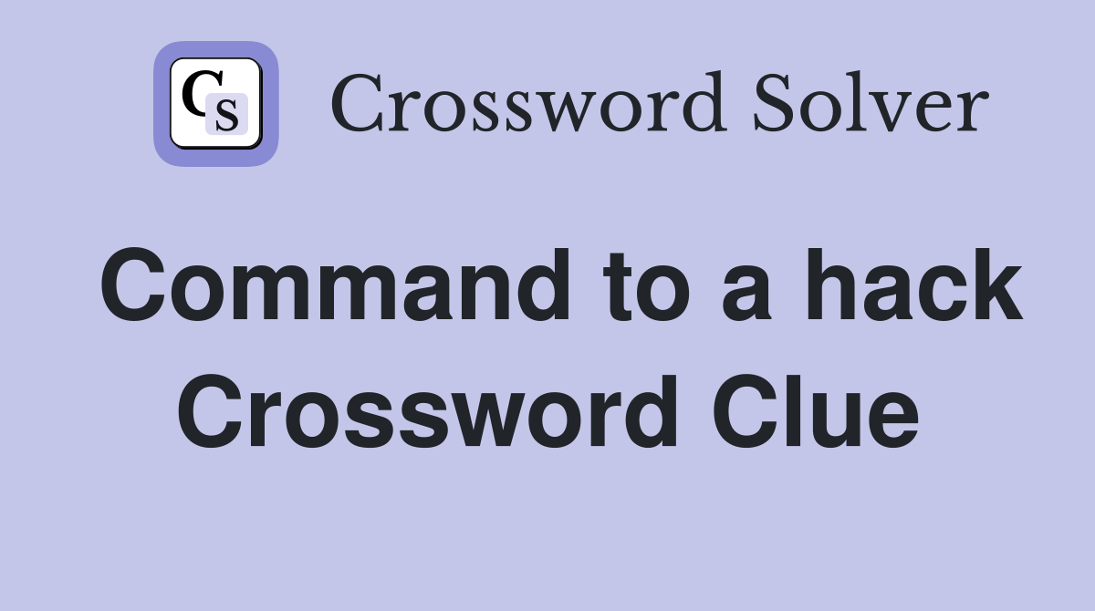 Command to a hack Crossword Clue