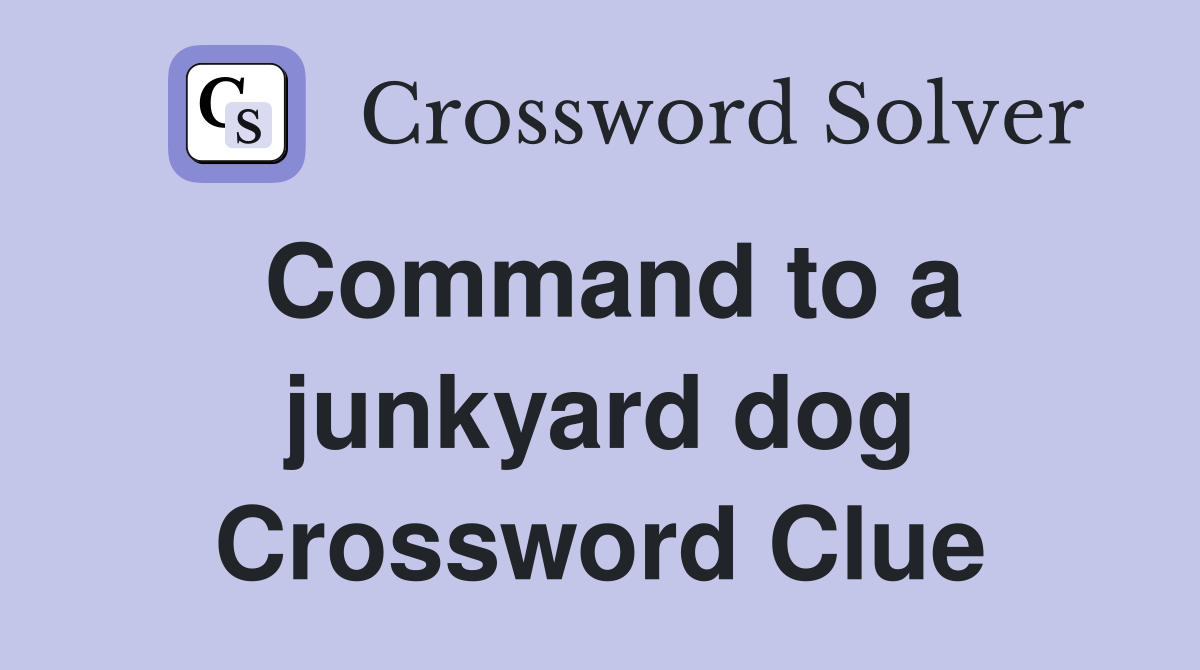 Command to a junkyard dog Crossword Clue