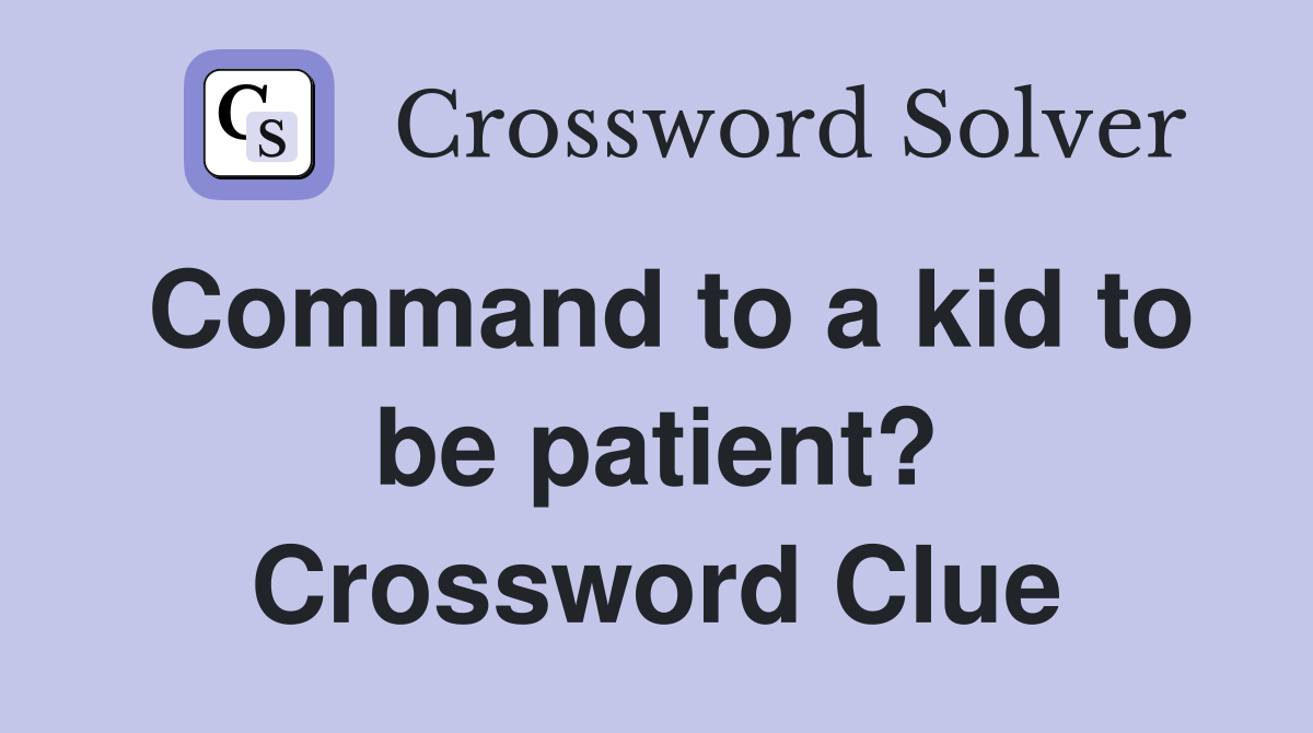 Command to a kid to be patient? Crossword Clue