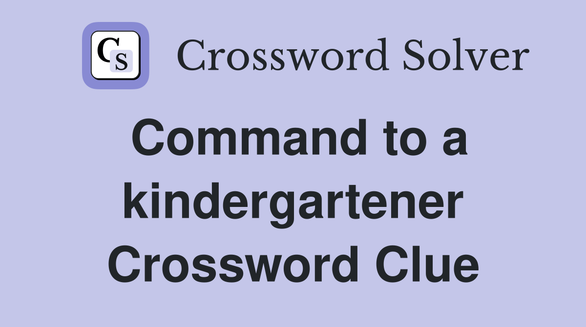 Command to a kindergartener Crossword Clue