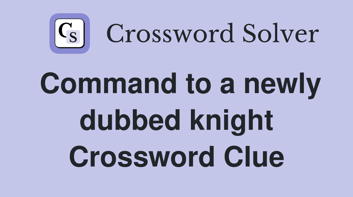 Command to a newly dubbed knight Crossword Clue