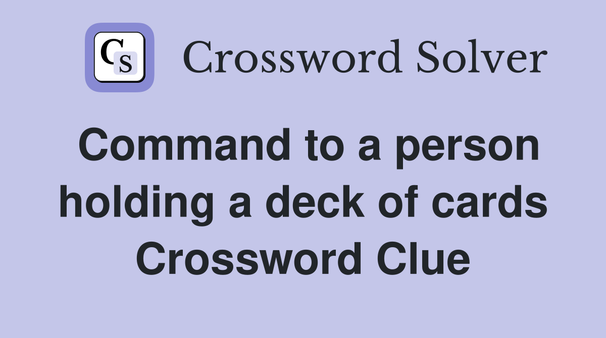 Command to a person holding a deck of cards Crossword Clue