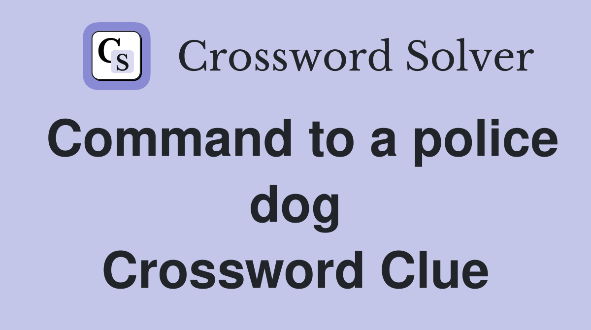 Command to a police dog Crossword Clue